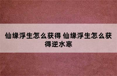 仙缘浮生怎么获得 仙缘浮生怎么获得逆水寒